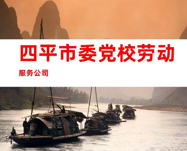 四平市委党校劳动服务公司