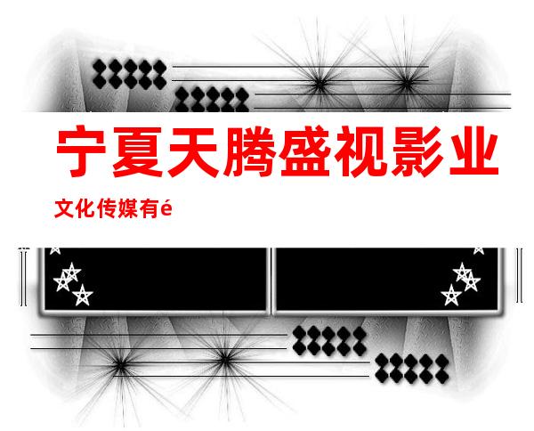 宁夏天腾盛视影业文化传媒有限公司